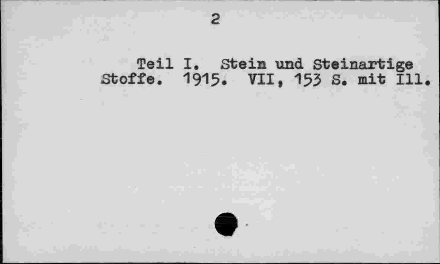 ﻿2
Teil I. Stein und Steinartige Stoffe. 1915. VII, 155 S. mit Ill